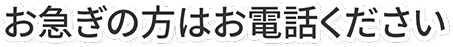 お急ぎの方はお電話ください